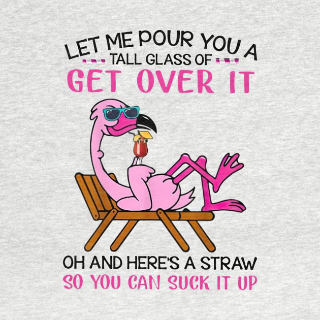 Flamingo Let Me Pour You A Tall Glass Of Get Over It Oh And Here’s A Straw So You Can Suck It Up shirt by Rozel Clothing